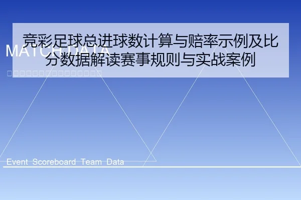 竞彩足球总进球数计算与赔率示例及比分数据解读赛事规则与实战案例