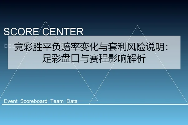 竞彩胜平负赔率变化与套利风险说明：足彩盘口与赛程影响解析